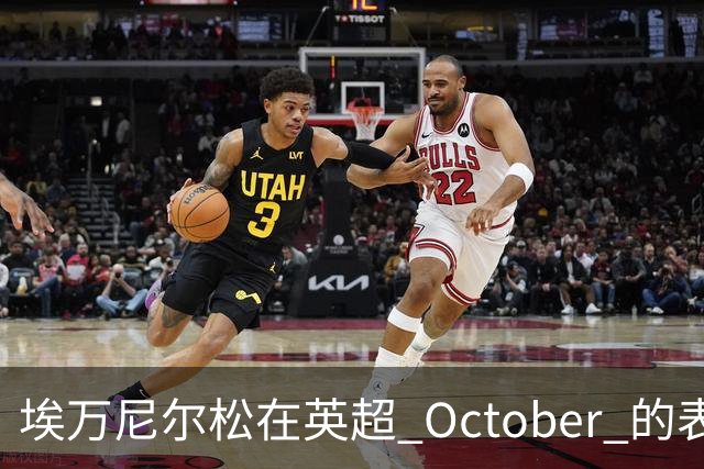 埃万尼尔松在英超 October 的表现分析及其对伯恩茅斯的影响